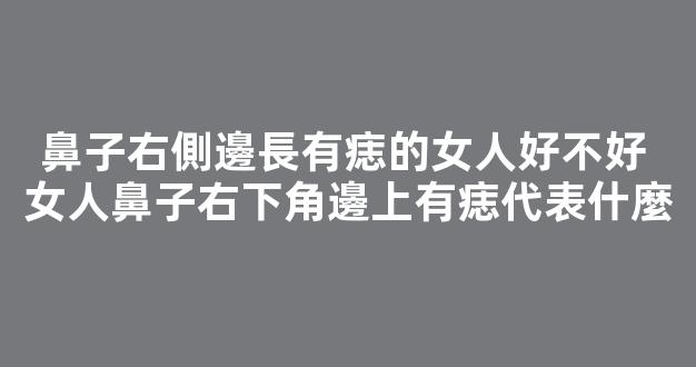 鼻子右側邊長有痣的女人好不好 女人鼻子右下角邊上有痣代表什麼
